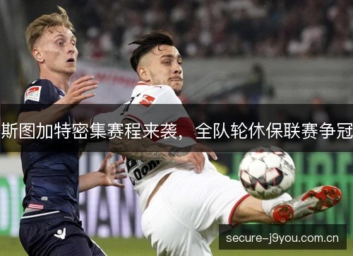 斯图加特密集赛程来袭，全队轮休保联赛争冠
