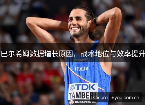 巴尔希姆数据增长原因,战术地位与效率提升 巴尔希姆数据增长原因,战术地位与效率提升