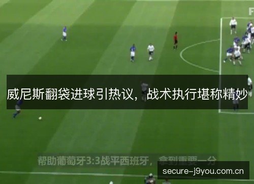 威尼斯翻袋进球引热议，战术执行堪称精妙