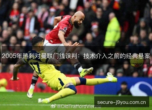 2005年热刺对曼联门线误判：技术介入之前的经典悬案